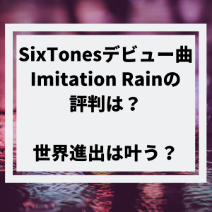 SixTonesデビュー曲yoshikiバラードImitationRainは売れない？評判は？
