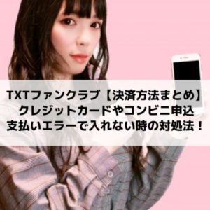 TXTファンクラブ支払いエラーで入れない？決済方法クレジットカードやコンビニ申し込み対処法