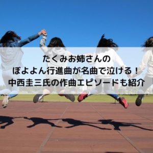 たくみお姉さんのぼよよん行進曲が名曲で泣ける！中西圭三氏の作曲エピソードも紹介