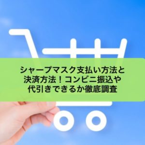 シャープマスク支払い方法と決済方法！コンビニ振込や代引きできるか徹底調査