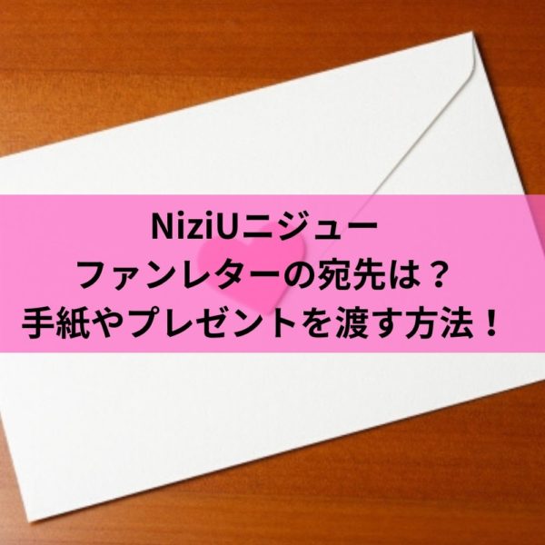 NiziUニジューファンレターの宛先は？手紙やプレゼントを渡す方法！