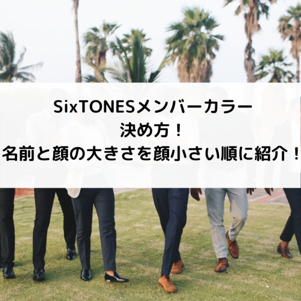 Sixtonesメンバーカラー決め方 名前と顔の大きさを顔小さい順に紹介 動画ジャパン