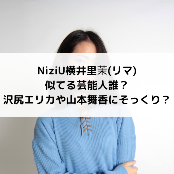 NiziU横井里茉(リマ)似てる芸能人誰？沢尻エリカや山本舞香にそっくり？