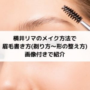 横井リマのメイク方法で眉毛書き方(剃り方～形の整え方)を画像付きで紹介