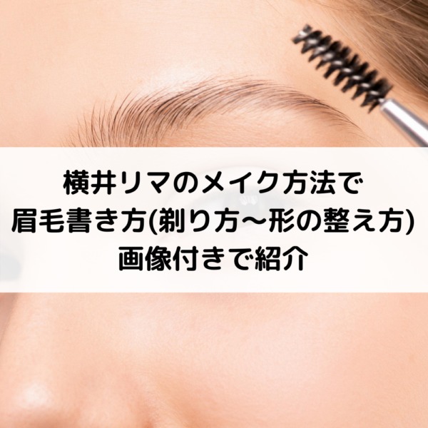 横井リマのメイク方法で眉毛書き方(剃り方～形の整え方)を画像付きで紹介