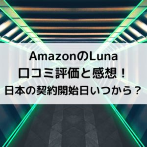 AmazonのLuna口コミ評価と感想！日本の契約開始日いつから？
