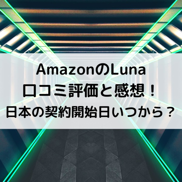 AmazonのLuna口コミ評価と感想！日本の契約開始日いつから？