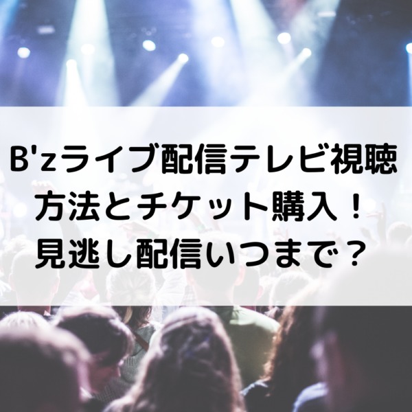 B Zライブ配信テレビ視聴方法とチケット購入 見逃し配信いつまで 動画ジャパン