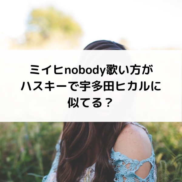 ミイヒnobody歌い方がハスキーで宇多田ヒカルに似てる 動画ジャパン