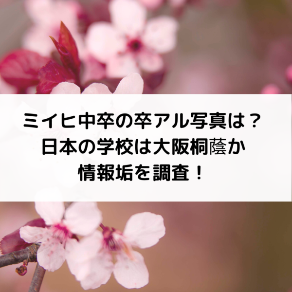 ミイヒ中卒の卒アル写真は？日本の学校は大阪桐蔭か情報垢を調査！