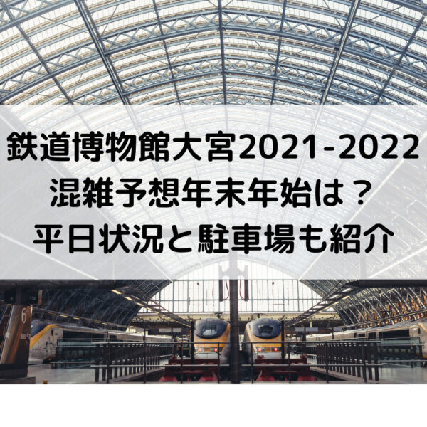 鉄道博物館大宮2021-2022混雑予想年末年始は？平日状況と駐車場も紹介