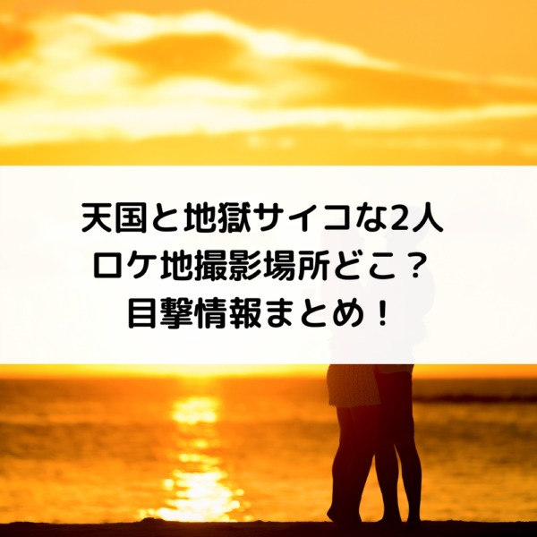 天国と地獄サイコな2人ロケ地撮影場所どこ 目撃情報まとめ 動画ジャパン