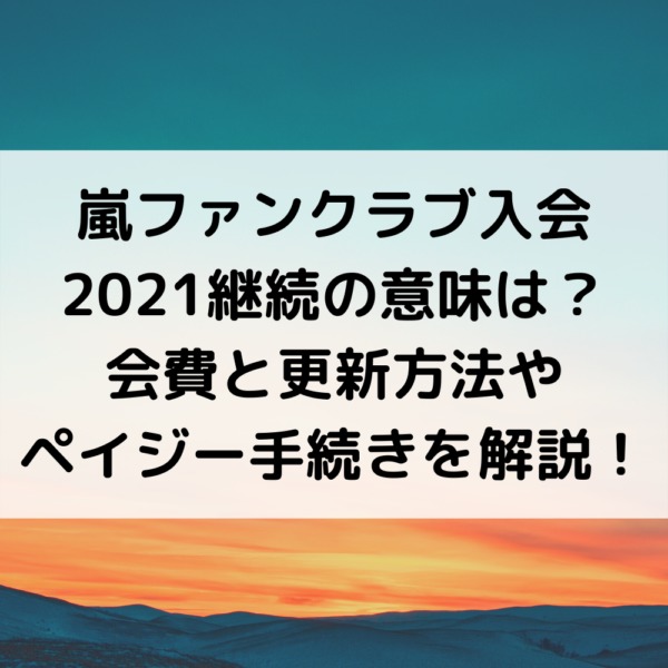 嵐ファンクラブ21入会費特典とペイジー更新継続方法 継続の意味とは 動画ジャパン