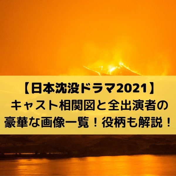 日本沈没ドラマ2021キャスト相関図と全出演者の豪華な画像一覧！役柄も解説！