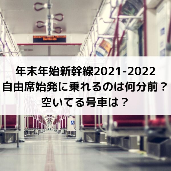 年末年始新幹線2021-2022自由席始発は待ち時間何分前に並ぶと座れる?空いてる号車は?
