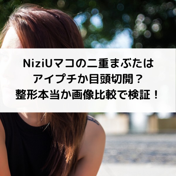 NiziUマコの二重まぶたはアイプチか目頭切開？整形本当か画像比較で検証！