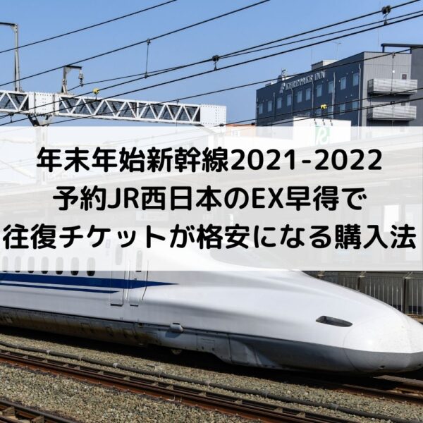 年末年始新幹線2021-2022予約JR西日本のEX早得で往復チケットが格安になる購入法