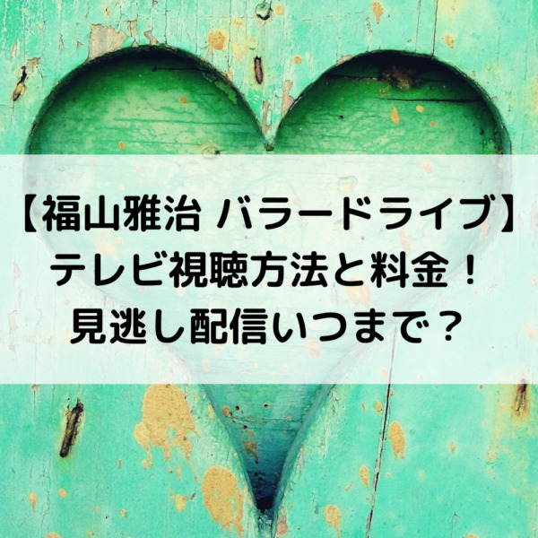 福山雅治バラードライブテレビ視聴方法と料金！見逃し配信いつまで？
