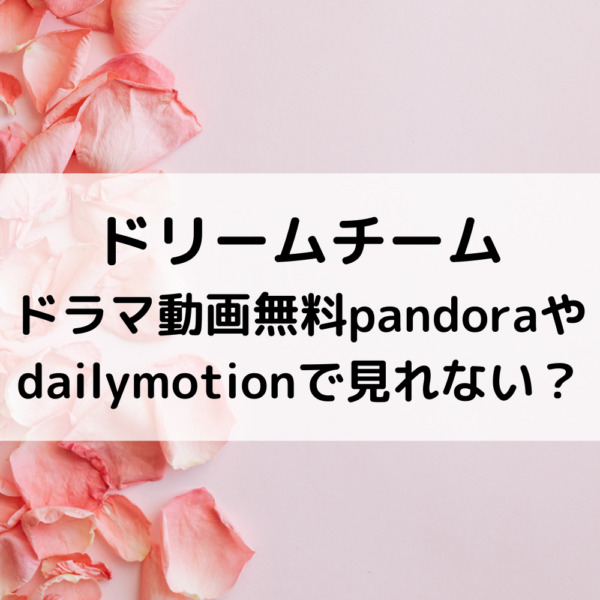 ドリームチームドラマ動画無料pandoraやdailymotionで見れない 動画ジャパン