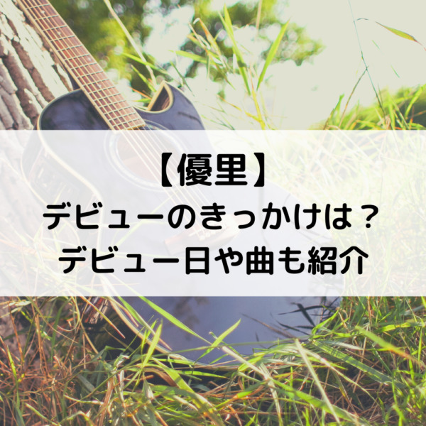 優里歌手のデビューのきっかけは デビュー日やデビュー曲も紹介 動画ジャパン