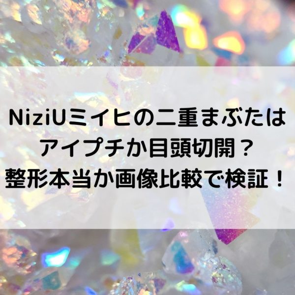 NiziUミイヒの二重まぶたはアイプチか目頭切開？整形本当か画像比較で検証！