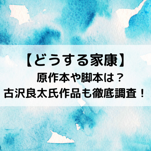 どうする家康原作本や脚本は？古沢良太氏作品も徹底調査！