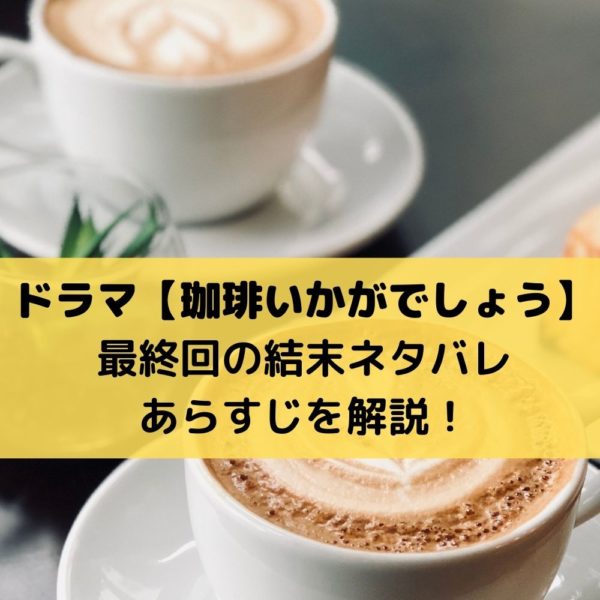 珈琲いかがでしょうドラマ最終回の結末ネタバレあらすじを解説！