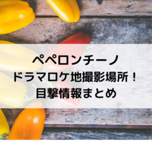 ペペロンチーノドラマロケ地撮影場所！目撃情報まとめ