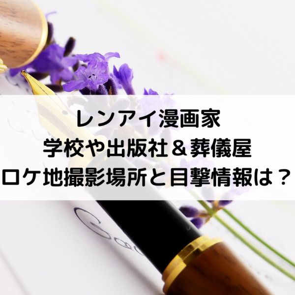 レンアイ漫画家ロケ地撮影場所！学校や出版社＆葬儀屋の目撃情報は？