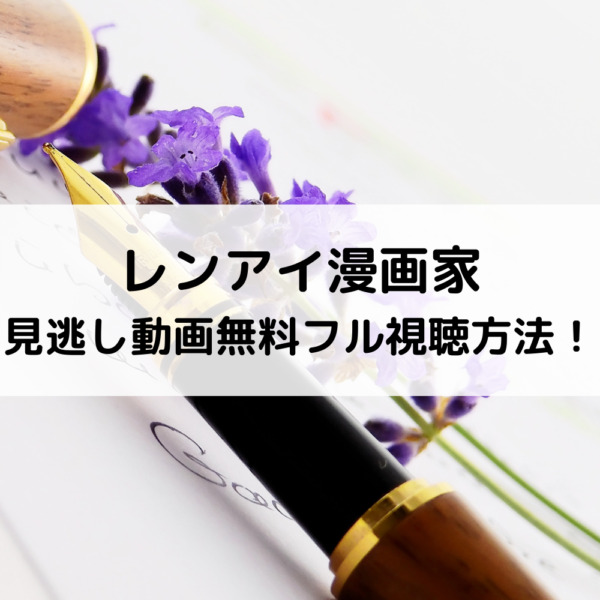 レンアイ漫画家見逃し動画無料フル視聴方法！