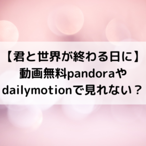 君と世界が終わる日に動画無料pandoraやdailymotionで見れない？