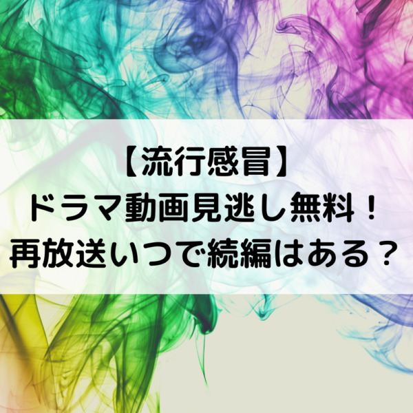 流行感冒ドラマ動画見逃し無料！再放送いつで続編はある？