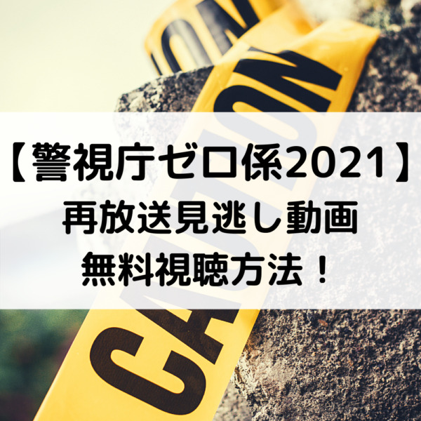 警視庁ゼロ係2021再放送見逃し動画無料視聴方法！