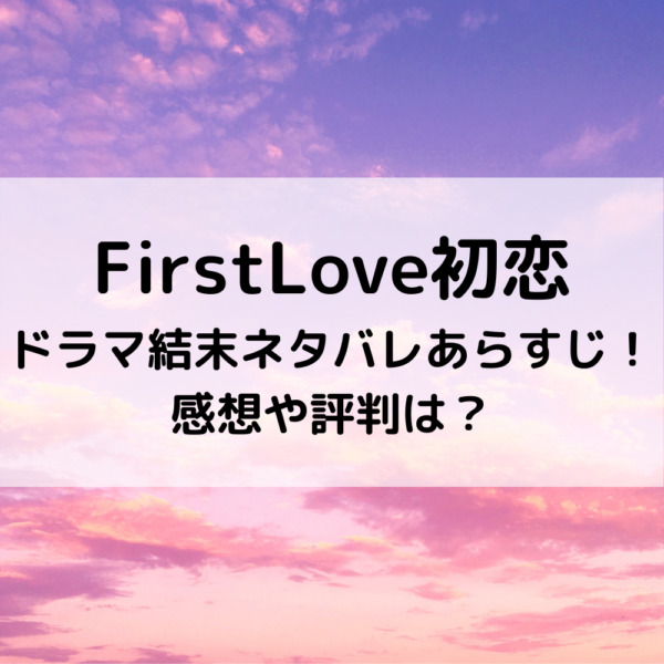 Firstlove初恋ドラマ最終回結末ネタバレあらすじ 感想や評判は 動画ジャパン