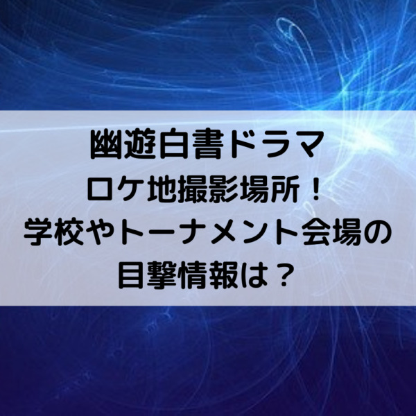 幽遊白書ドラマロケ地撮影場所 学校やトーナメント会場の目撃情報は 動画ジャパン