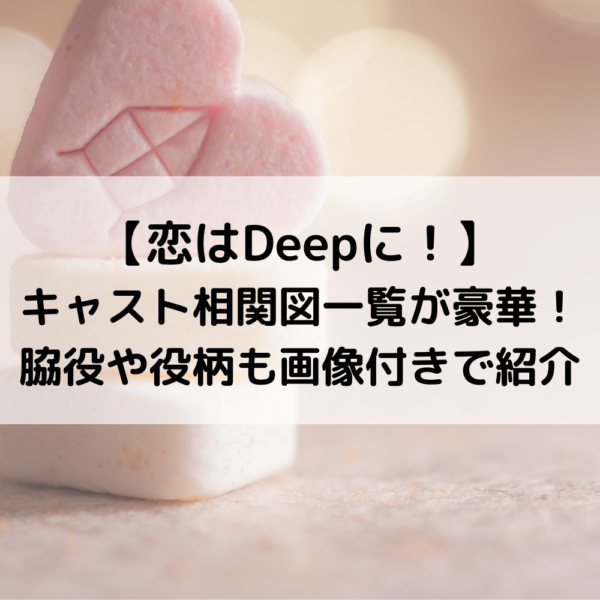 恋はdeepにキャスト相関図一覧が豪華 脇役や役柄も画像付きで紹介 動画ジャパン