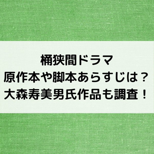 桶狭間ドラマ原作本や脚本あらすじは 大森寿美男氏作品も調査 動画ジャパン