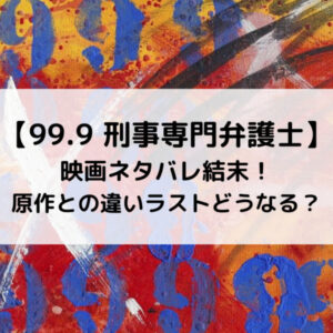 99.9映画ネタバレ結末！原作との違いラストどうなる？