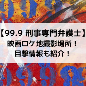 99.9映画ロケ地撮影場所！目撃情報も紹介！