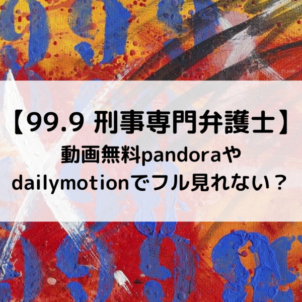 99.9映画動画無料pandoraやdailymotionでフル見れない？