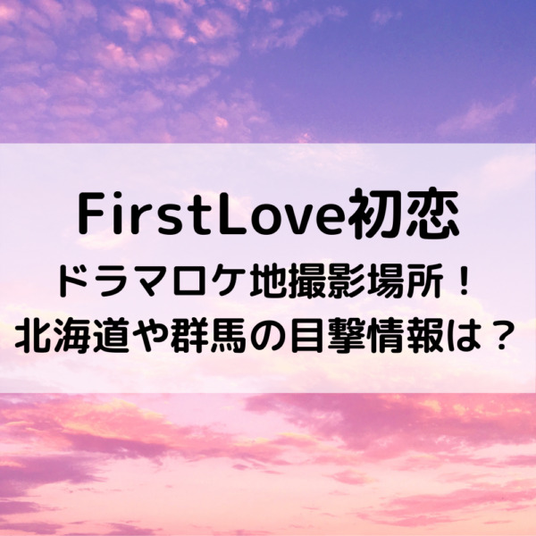 Firstlove初恋ドラマロケ地撮影場所 北海道や群馬の目撃情報は 動画ジャパン