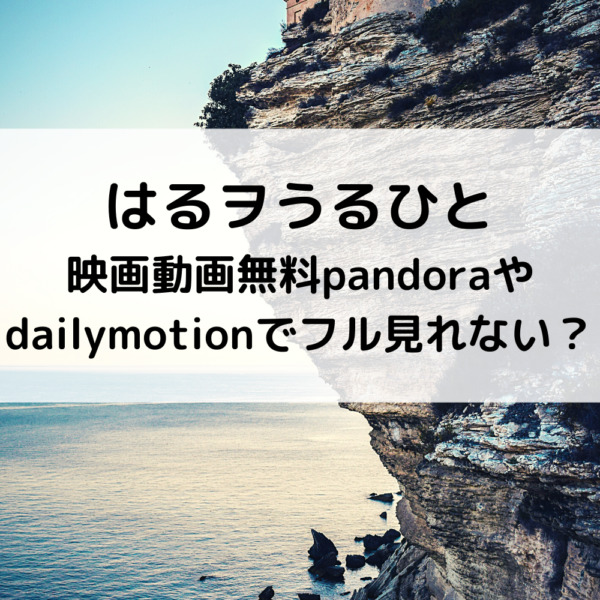 はるヲうるひと映画動画無料pandoraやdailymotionでフル見れない？