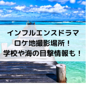 インフルエンスドラマロケ地撮影場所！学校や海の目撃情報も！