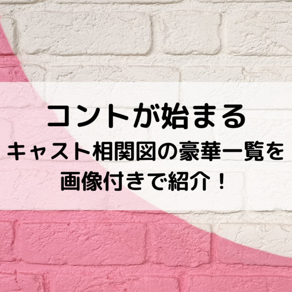 コントが始まるキャスト相関図の豪華一覧を画像付きで紹介！