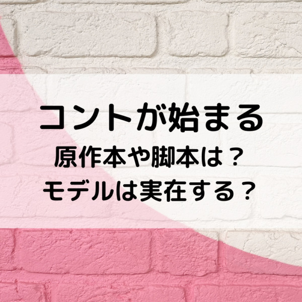 コントが始まる原作本や脚本は？モデルは実在する？