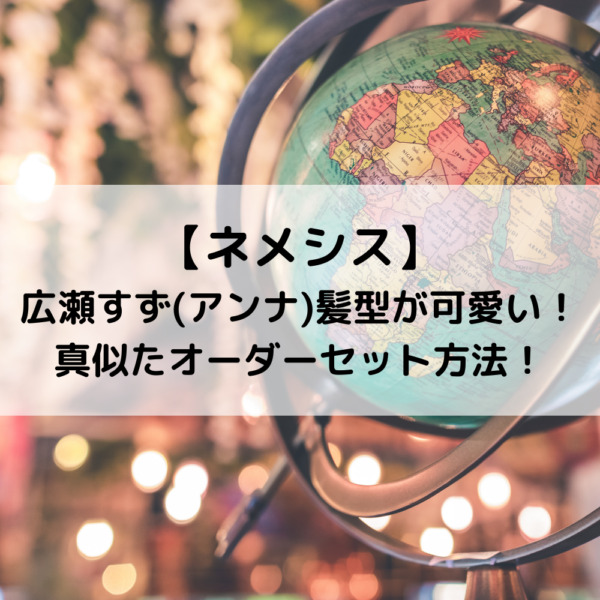 ネメシスドラマ広瀬すず(アンナ)髪型が可愛い！真似たオーダーセット方法！