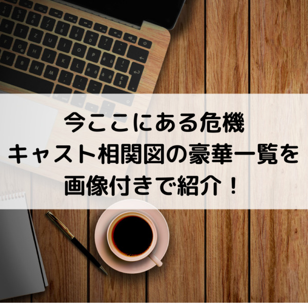 今ここにある危機キャスト相関図の豪華一覧を画像付きで紹介！