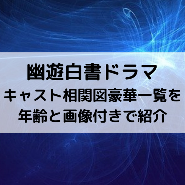 幽遊白書ドラマキャスト相関図！豪華一覧を年齢と画像付きで紹介