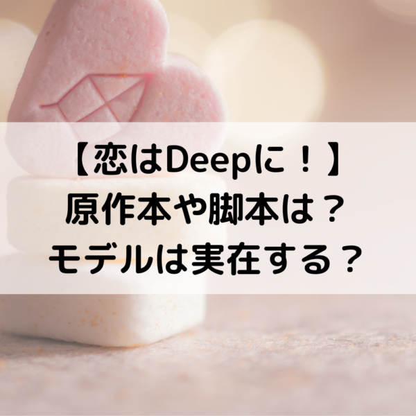 恋はDeepに原作本や脚本は？モデルは実在する？