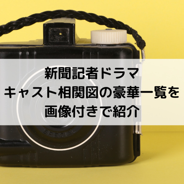 新聞記者ドラマキャスト相関図の豪華一覧を画像付きで紹介